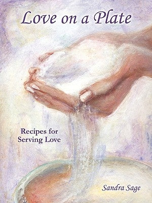 Love on a Plate: Recipes for Serving Love by Sage, Sandra