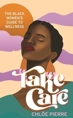 Take Care: The Black Women's Guide to Wellness by Pierre, ChloÃ«