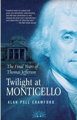 Twilight at Monticello: The Final Years of Thomas Jefferson by Crawford, Alan Pell