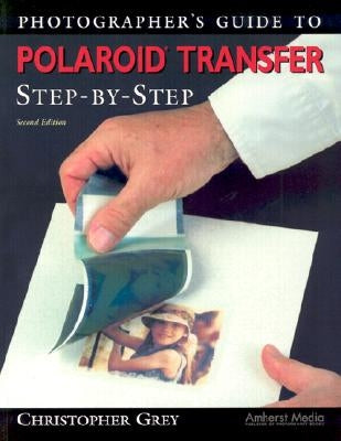 Photographer's Guide to Polaroid Transfer: Step-By-Step by Grey, Christopher