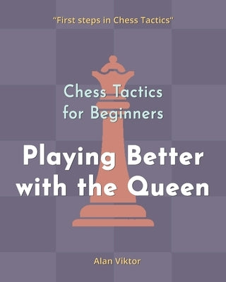 Chess Tactics for Beginners, Playing Better with the Queen: 500 Chess Problems to Master the Queen by Viktor, Alan