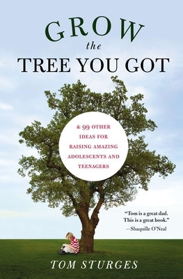 Grow the Tree You Got: & 99 Other Ideas for Raising Amazing Adolescents and Teenagers by Sturges, Tom