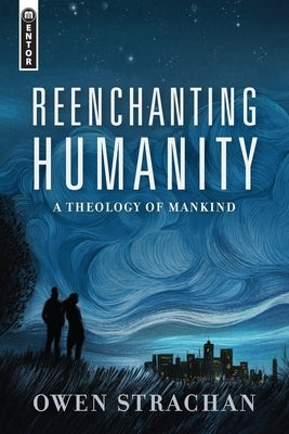 Reenchanting Humanity: A Theology of Mankind by Strachan, Owen