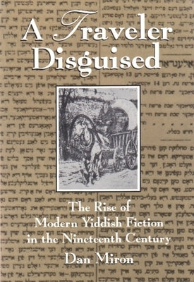 A Traveler Disguised: The Rise of Modern Yiddish Fiction in the Nineteenth Century by Miron, Dan