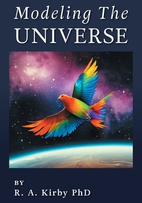 Modeling The Universe: A Journey Home by Kirby, Robert A.