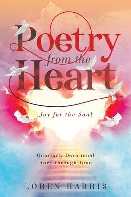 Poetry from the Heart: Quarterly Devotional April through June by Harris, Loren