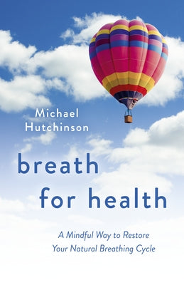 Breath for Health: A Mindful Way to Restore Your Natural Breathing Cycle by Hutchinson, Michael D.