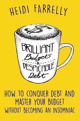 Brilliant Budgets and Despicable Debt: How to Conquer Debt and Master Your Budget - Without Becoming an Insomniac by Farrelly, Heidi