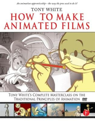 How to Make Animated Films: Tony White's Complete Masterclass on the Traditional Principals of Animation [With DVD ROM] by White, Tony