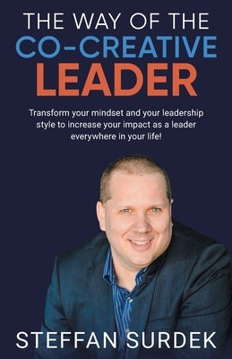 The Way of the Co-Creative Leader: Transform your mindset and your leadership style to increase your impact as a leader everywhere in your life! by Surdek, Steffan