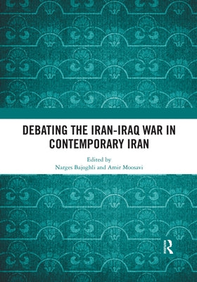 Debating the Iran-Iraq War in Contemporary Iran by Bajoghli, Narges