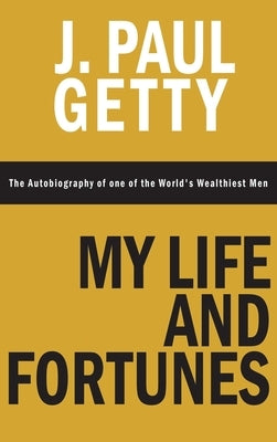 My Life and Fortunes, The Autobiography of one of the World's Wealthiest Men by Getty, J. Paul