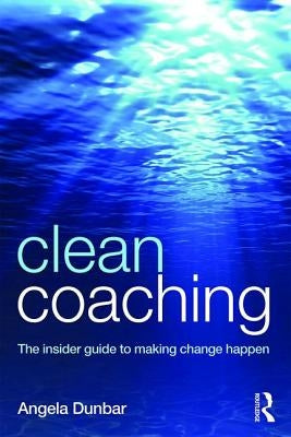 Clean Coaching: The insider guide to making change happen by Dunbar, Angela