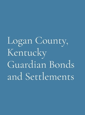 Logan County, Kentucky Guardian Bonds and Settlements by Society, Logan County Genealogical