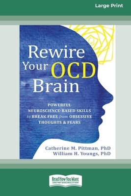 Rewire Your OCD Brain: Powerful Neuroscience-Based Skills to Break Free from Obsessive Thoughts and Fears [Large Print 16 Pt Edition] by Pittman, Catherine M.