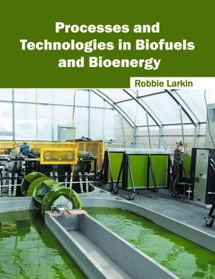 Processes and Technologies in Biofuels and Bioenergy by Larkin, Robbie