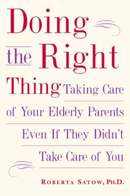 Doing the Right Thing: Taking Care of Your Elderly Parents Even If They Didn't Take Care of You by Satow, Roberta