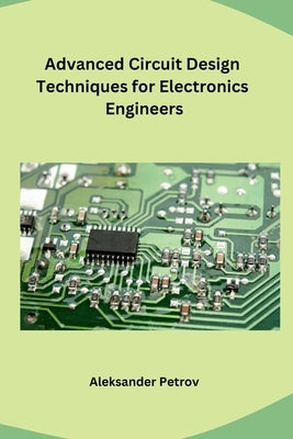 Advanced Circuit Design Techniques for Electronics Engineers by Aleksander Petrov