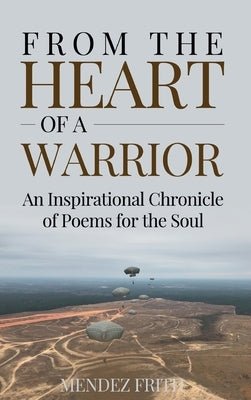 From the Heart of a Warrior: An Inspirational Chronicle of Poems for the Soul by Frith, Mendez J.