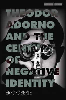 Theodor Adorno and the Century of Negative Identity by Oberle, Eric