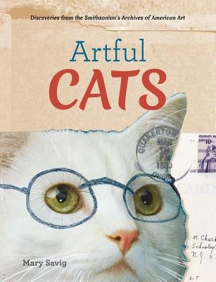 Artful Cats: Discoveries from the Smithsonian's Archives of American Art by Savig, Mary