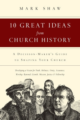 10 Great Ideas from Church History: A Decision-Maker's Guide to Shaping Your Church by Shaw, Mark R.