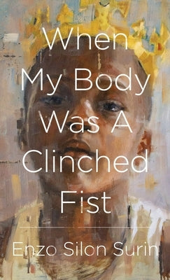 When My Body Was a Clinched Fist by Surin, Enzo Silon