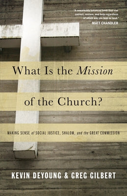 What Is the Mission of the Church?: Making Sense of Social Justice, Shalom, and the Great Commission by DeYoung, Kevin