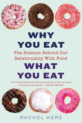 Why You Eat What You Eat: The Science Behind Our Relationship with Food by Herz, Rachel