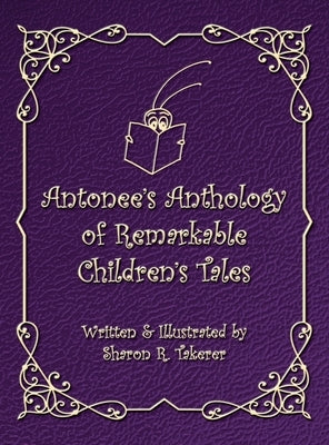 Antonee's Anthology of Remarkable Children's Tales by Takerer, Sharon R.