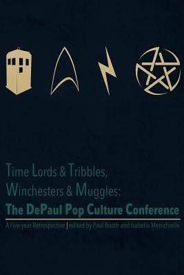 Time Lords & Tribbles, Winchesters & Muggles: The DePaul Pop Culture Conference A Five-year Retrospective by Menichiello, Isabella