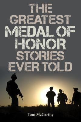 The Greatest Medal of Honor Stories Ever Told by McCarthy, Tom