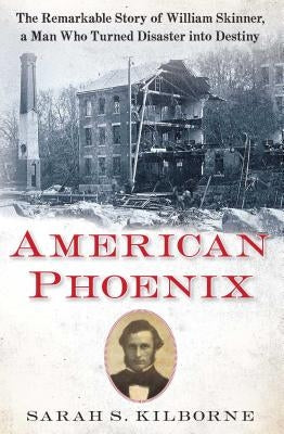 American Phoenix: The Remarkable Story of William Skinner, a Man Who Turned Disaster Into Destiny by Kilborne, Sarah S.