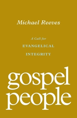 Gospel People: A Call for Evangelical Integrity by Reeves, Michael