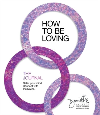 How to Be Loving: The Journal: Relax Your Mind. Connect with the Divine. by Laporte, Danielle