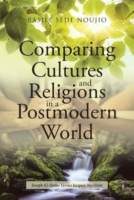 Comparing Cultures and Religions in a Postmodern World: Joseph Ki-Zerbo Versus Jacques Maritain by Noujio, Basile Sede