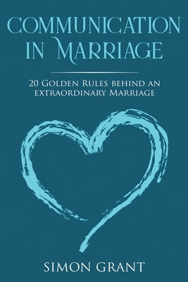 Communication in Marriage: 20 Golden Rules Behind An Extraordinary Marriage by Grant, Simon