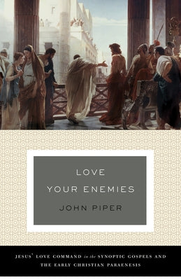 Love Your Enemies: Jesus' Love Command in the Synoptic Gospels and the Early Christian Paraenesis (a History of the Tradition and Interpr by Piper, John