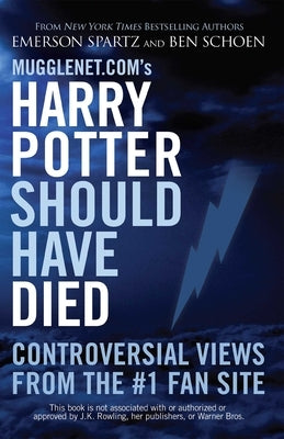 Mugglenet.com's Harry Potter Should Have Died: Controversial Views from the #1 Fan Site by Spartz, Emerson