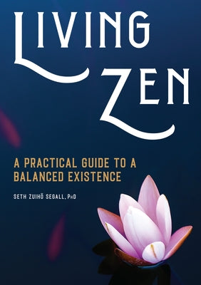 Living Zen: A Practical Guide to a Balanced Existence by Segall, Seth Zuihō