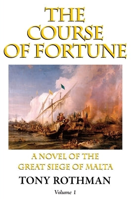 The Course of Fortune-A Novel of the Great Siege of Malta Vol. 1 by Rothman, Tony