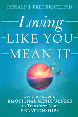 Loving Like You Mean It: Use the Power of Emotional Mindfulness to Transform Your Relationships by Frederick, Ronald J.