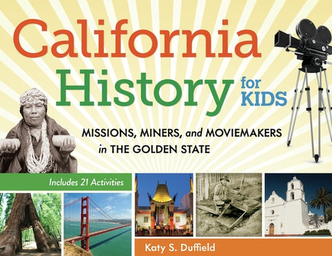 California History for Kids: Missions, Miners, and Moviemakers in the Golden State, Includes 21 Activities Volume 39 by Duffield, Katy S.