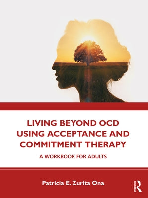 Living Beyond OCD Using Acceptance and Commitment Therapy: A Workbook for Adults by Ona, Patricia E. Zurita