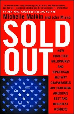 Sold Out: How High-Tech Billionaires & Bipartisan Beltway Crapweasels Are Screwing America's Best & Brightest Workers by Malkin, Michelle