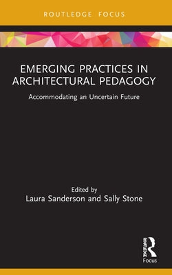 Emerging Practices in Architectural Pedagogy: Accommodating an Uncertain Future by Sanderson, Laura