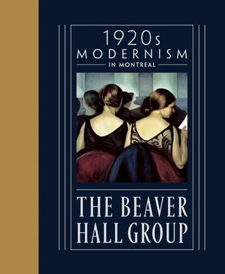 The Beaver Hall Group: 1920s Modernism in Montreal by Des Rochers, Jacques