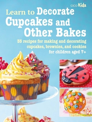 Learn to Decorate Cupcakes and Other Bakes: 35 Recipes for Making and Decorating Cupcakes, Brownies, and Cookies by Cico Books