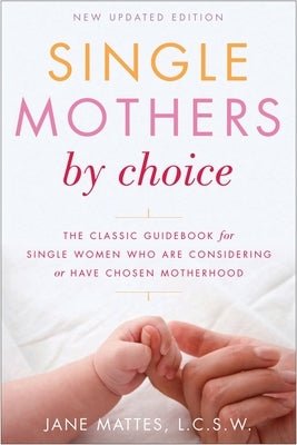 Single Mothers by Choice: A Guidebook for Single Women Who Are Considering or Have Chosen Motherhood by Mattes, Jane