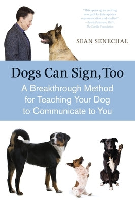 Dogs Can Sign, Too: A Breakthrough Method for Teaching Your Dog to Communicate by Senechal, Sean